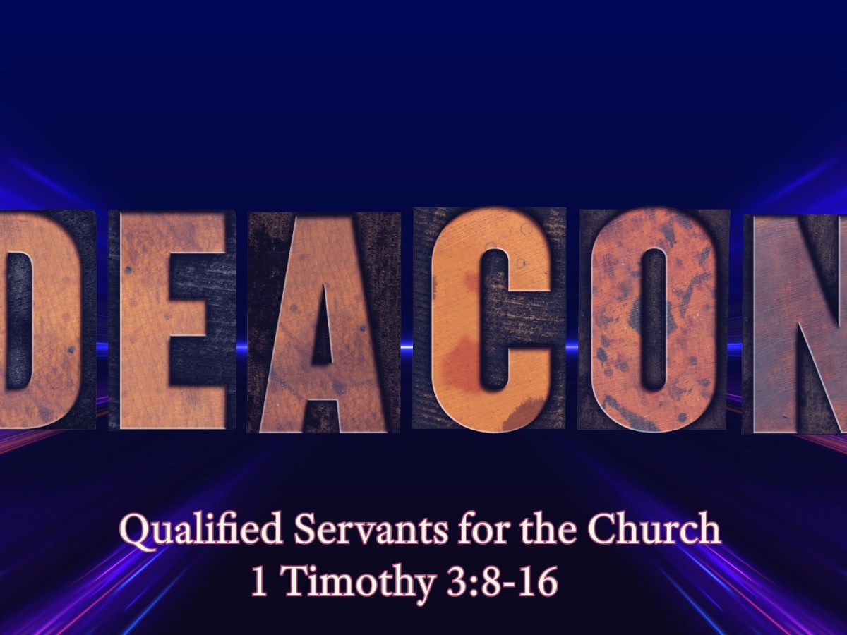 1 Timothy 3:8-16 – Qualified servants for&nbsp;Church